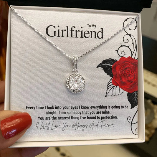To My Girlfriend...Every time I look into your eyes I know everything is going to be alright. I am so happy that you are mine. You are the nearest thing I've found to perfection. ShineOn Fulfillment