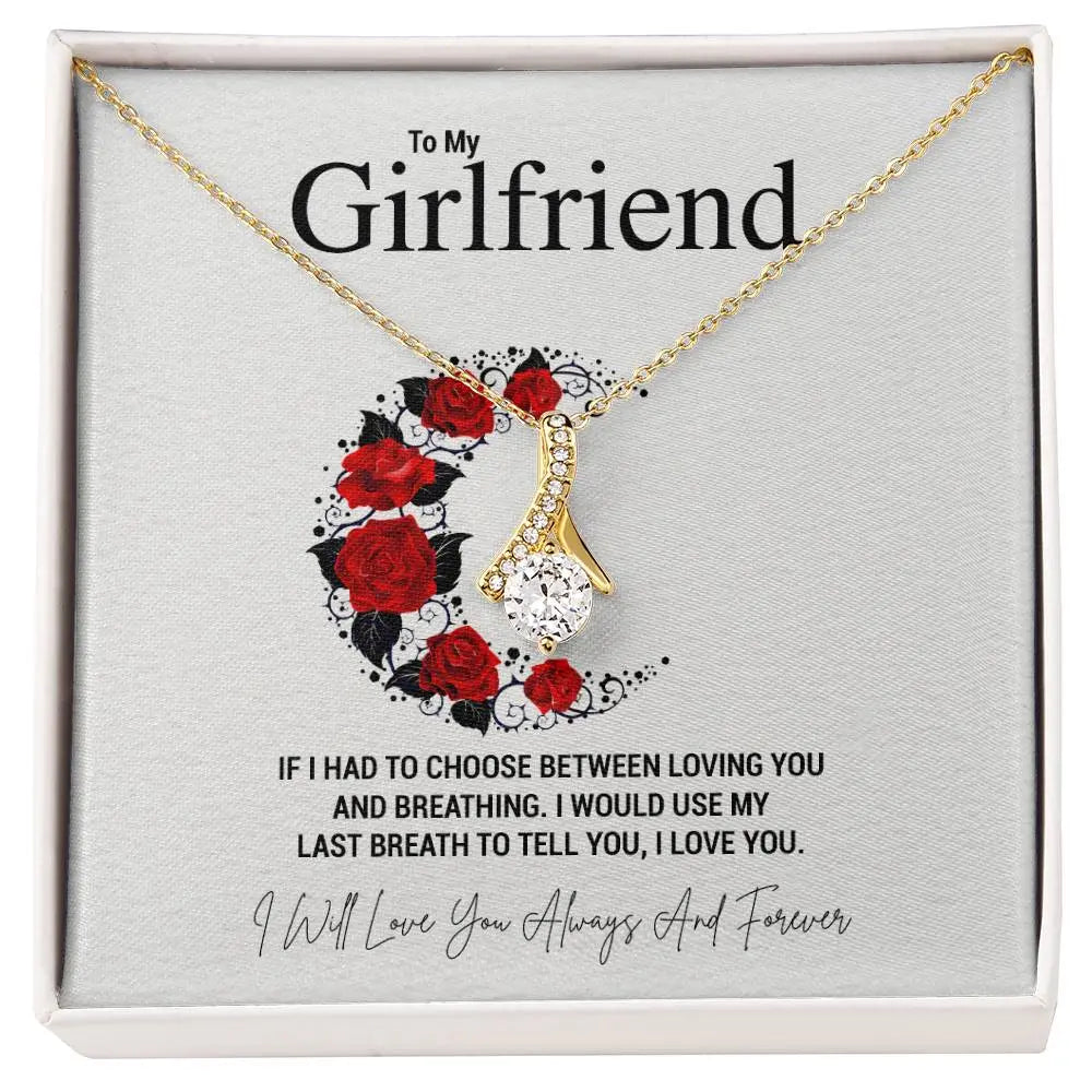 To My Girlfriend.IF I HAD TO CHOOSE BETWEEN LOVING YOU AND BREATHING. I WOULD USE MY LAST BREATH TO TELL YOU, I LOVE YOU. - Crimson Sparkler