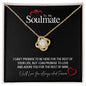 To My Soulmate...I CAN'T PROMISE TO BE HERE FOR THE REST OF YOUR LIFE, BUT I CAN PROMISE TO LOVE AND ADORE YOU FOR THE REST OF MINE ShineOn Fulfillment