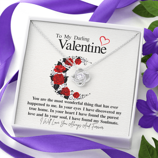 To my Darling Valentine...You are the most wonderful thing that has ever happened to me. In your eyes, I have discovered my true home. In your heart I have found the purest love and In your soul, I have found my Soulmate. ShineOn Fulfillment